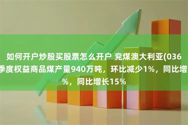如何开户炒股买股票怎么开户 兖煤澳大利亚(03668)二季度权益商品煤产量940万吨，环比减少1%，同比增长15%