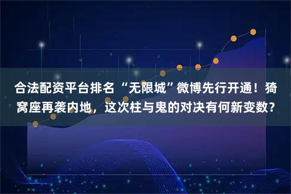 合法配资平台排名 “无限城”微博先行开通！猗窝座再袭内地，这次柱与鬼的对决有何新变数？