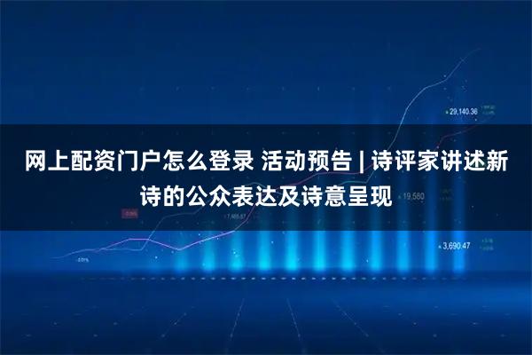 网上配资门户怎么登录 活动预告 | 诗评家讲述新诗的公众表达及诗意呈现