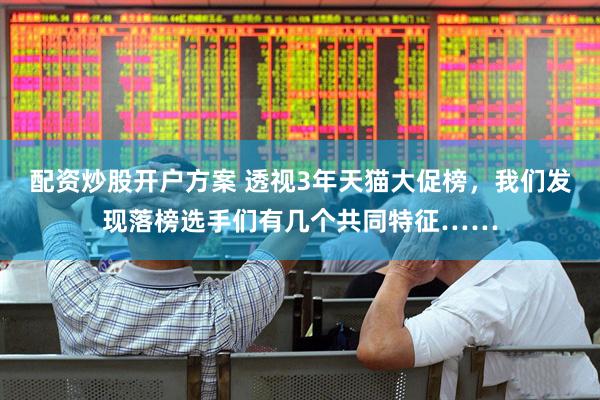 配资炒股开户方案 透视3年天猫大促榜，我们发现落榜选手们有几个共同特征……