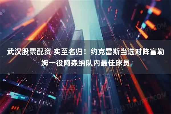武汉股票配资 实至名归！约克雷斯当选对阵富勒姆一役阿森纳队内最佳球员