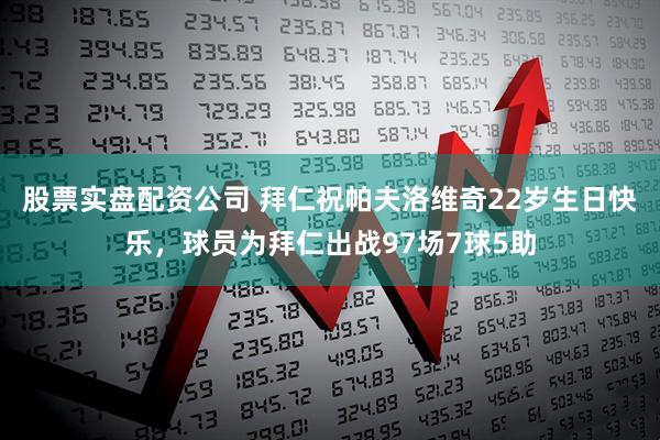 股票实盘配资公司 拜仁祝帕夫洛维奇22岁生日快乐，球员为拜仁出战97场7球5助
