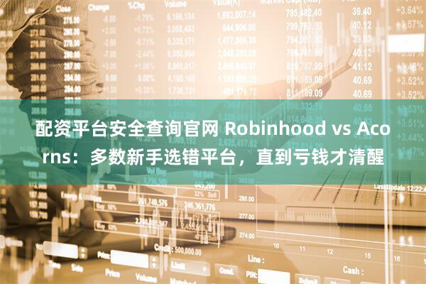 配资平台安全查询官网 Robinhood vs Acorns：多数新手选错平台，直到亏钱才清醒
