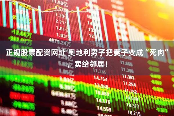 正规股票配资网址 奥地利男子把妻子变成“死肉”，卖给邻居！